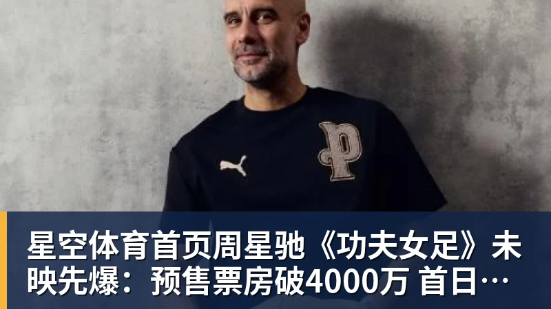 周星驰《功夫女足》未映先爆：预售票房破4000万 首日要超2亿
