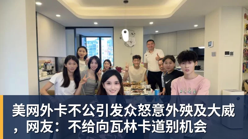 星空体育首页美网外卡不公引发众怒意外殃及大威，网友：不给向瓦林卡道别机会