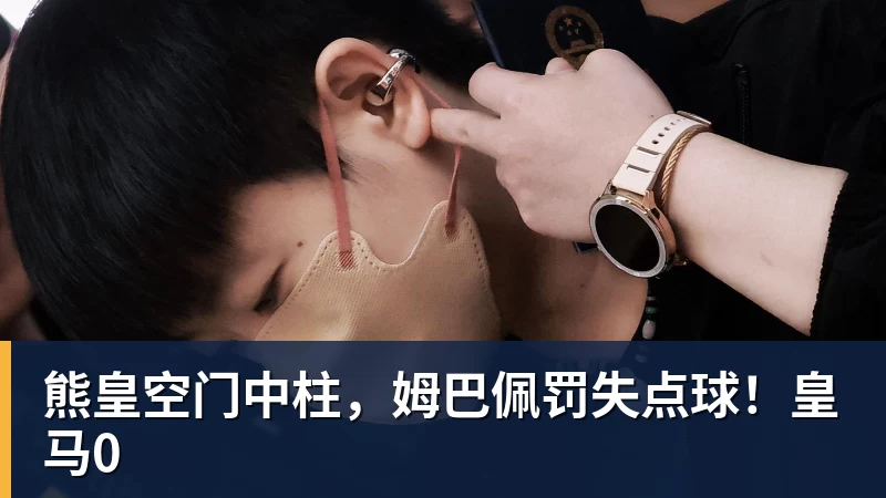 熊皇空门中柱，姆巴佩罚失点球！皇马0