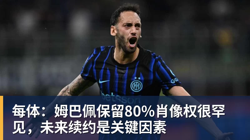 星空体育首页每体：姆巴佩保留80%肖像权很罕见，未来续约是关键因素