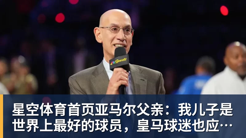 星空体育首页亚马尔父亲：我儿子是世界上最好的球员，皇马球迷也应该投他
