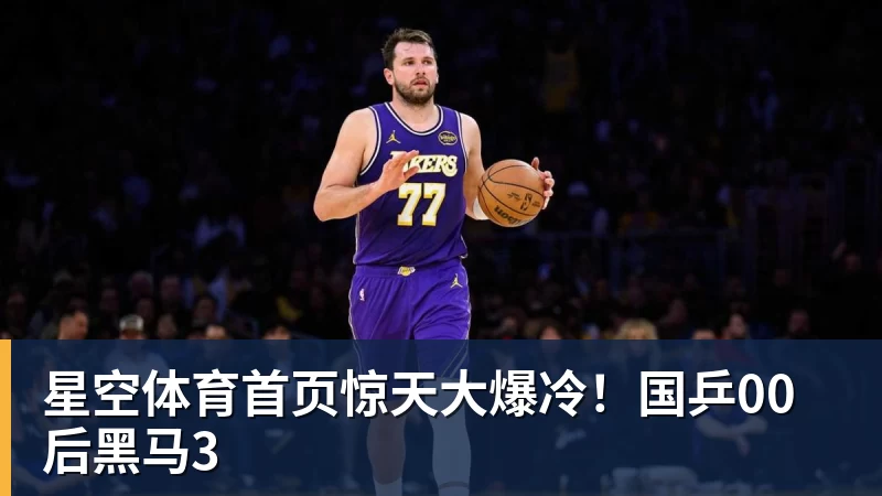 星空体育首页惊天大爆冷！国乒00后黑马3