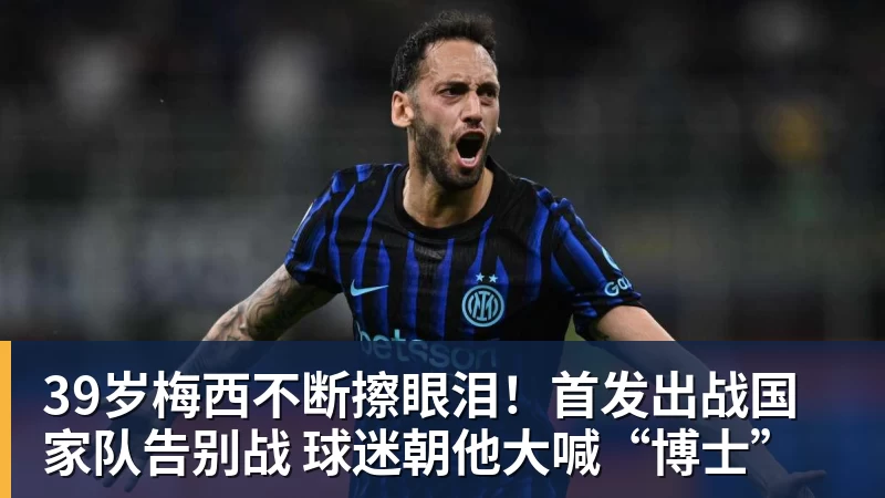 星空体育首页39岁梅西不断擦眼泪！首发出战国家队告别战 球迷朝他大喊“博士”
