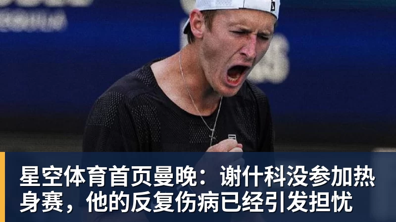 星空体育首页曼晚：谢什科没参加热身赛，他的反复伤病已经引发担忧