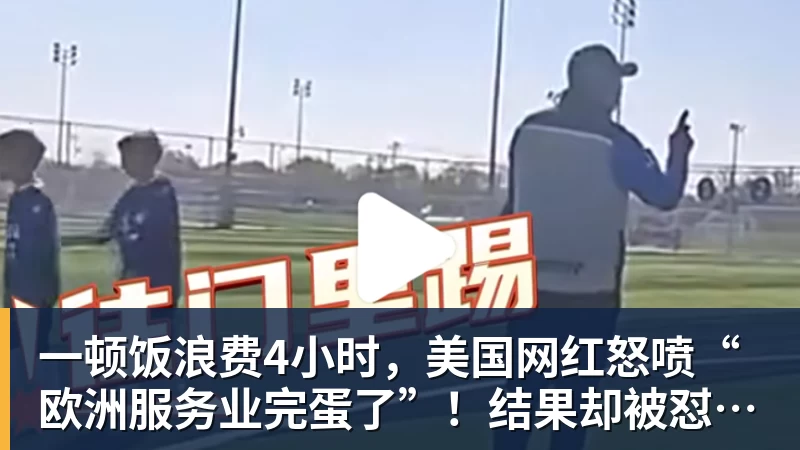 星空体育首页一顿饭浪费4小时，美国网红怒喷“欧洲服务业完蛋了”！结果却被怼到沉默？