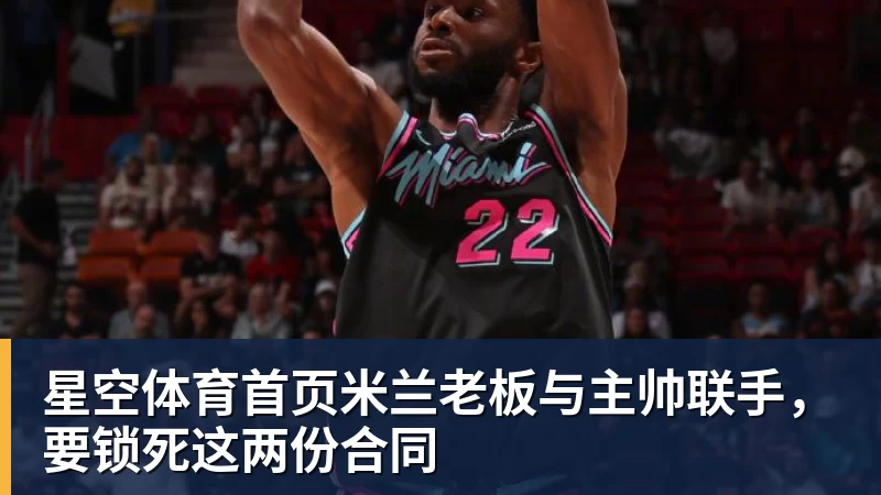 星空体育首页老板与主帅联手，要锁死这两份合同