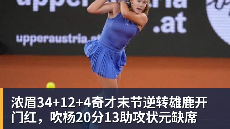 浓眉34+12+4奇才末节逆转雄鹿开门红，吹杨20分13助攻状元缺席