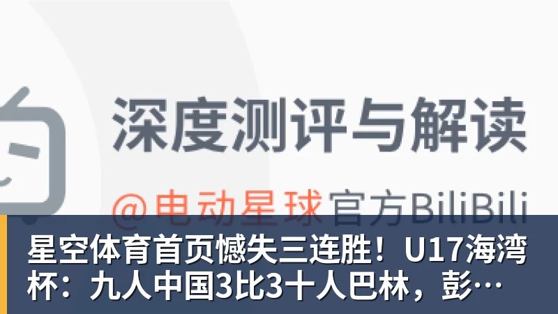 憾失三连胜！U17海湾杯：九人中国3比3十人巴林，彭显宸、冀政浩染红，杨宸硕世界波