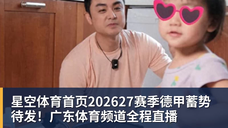 202627赛季德甲蓄势待发！广东体育频道全程直播