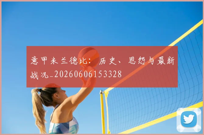 意甲星空体育首页德比：历史、恩怨与最新战况_20260606153328